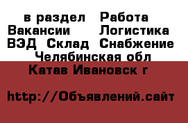  в раздел : Работа » Вакансии »  » Логистика, ВЭД, Склад, Снабжение . Челябинская обл.,Катав-Ивановск г.